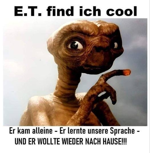 E.T. find ich cool  - Er kam alleine - Er lernte unsere Sprache - UND ER WOLLTE WIEDER NACH HAUSE!!!