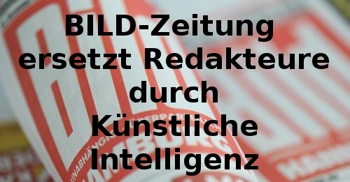 BILD-Zeitung ersetzt Redakteure durch Künstliche Intelligenz