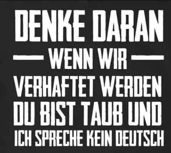 DENKE DARAN - WENN WIR - VERHAFTET WERDEN DU BIST TAUB UND ICH SPRECHE KEIN DEUTSCH