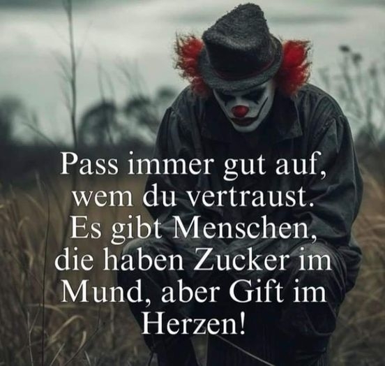 Pass immer gut auf, wem du vertraust. Es gibt Menschen, die haben Zucker im Mund, aber Gift im Herzen!