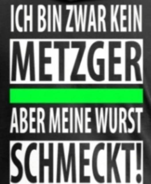 ICH BIN ZWAR KEIN METZGER - ABER MEINE WURST SCHMECKT!