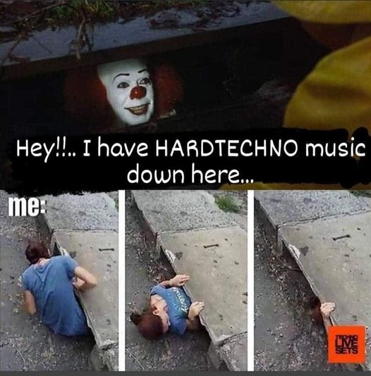 Hey!!.. I have HARDTECHNO music down here... - me: